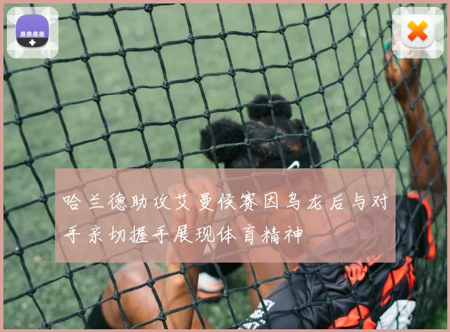 哈兰德助攻艾曼侯赛因乌龙后与对手亲切握手展现体育精神