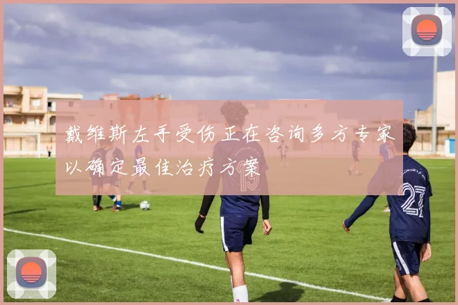 戴维斯左手受伤正在咨询多方专家以确定最佳治疗方案