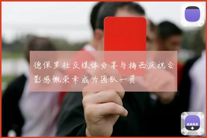 德保罗社交媒体分享与梅西庆祝合影感慨荣幸成为团队一员
