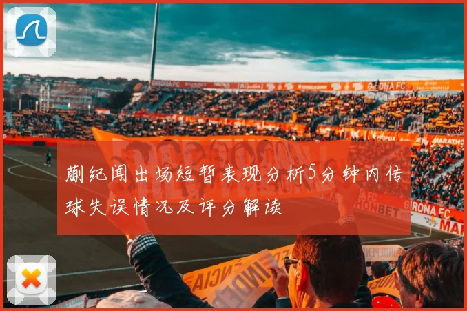 蒯纪闻出场短暂表现分析5分钟内传球失误情况及评分解读
