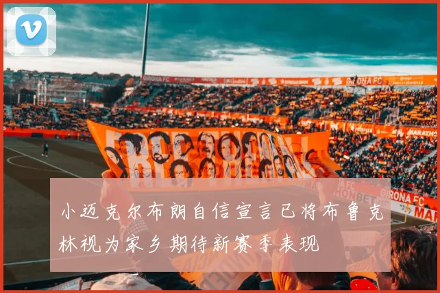 小迈克尔布朗自信宣言已将布鲁克林视为家乡期待新赛季表现