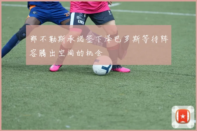 那不勒斯承诺签下泽巴罗斯等待阵容腾出空间的机会