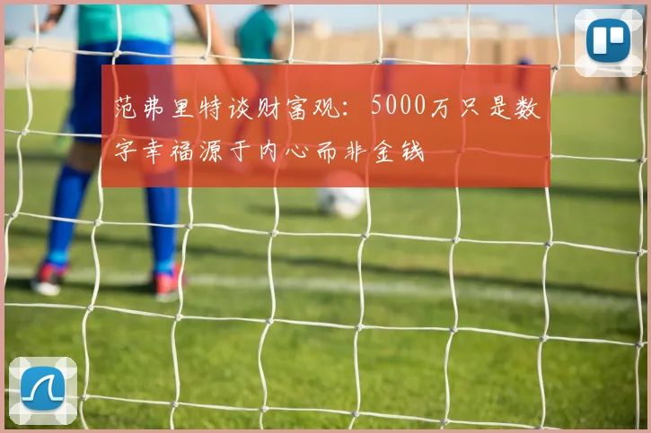 范弗里特谈财富观：5000万只是数字幸福源于内心而非金钱