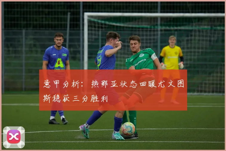 意甲分析：热那亚状态回暖尤文图斯稳获三分胜利