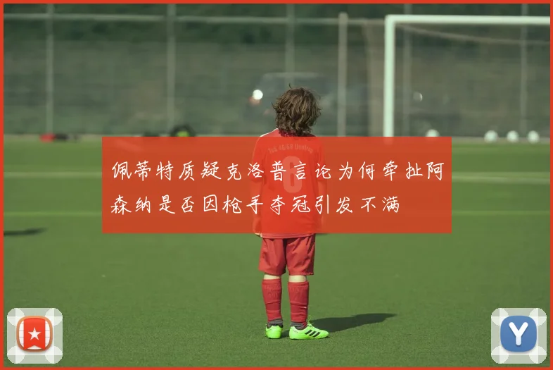 佩蒂特质疑克洛普言论为何牵扯阿森纳是否因枪手夺冠引发不满