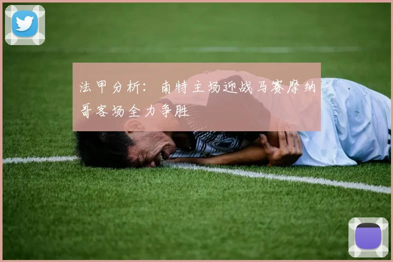 法甲分析：南特主场迎战马赛摩纳哥客场全力争胜